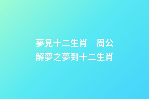 夢見十二生肖　周公解夢之夢到十二生肖